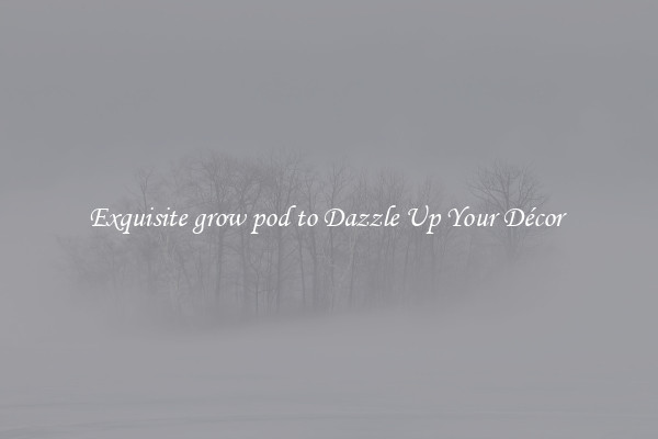 Exquisite grow pod to Dazzle Up Your Décor 