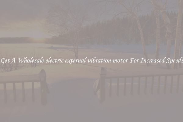Get A Wholesale electric external vibration motor For Increased Speeds
