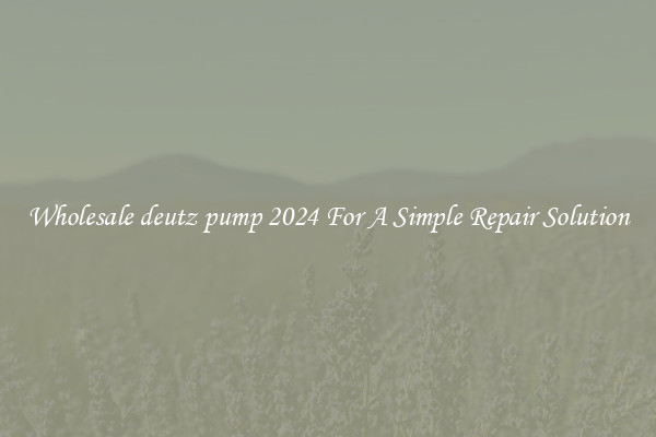 Wholesale deutz pump 2024 For A Simple Repair Solution