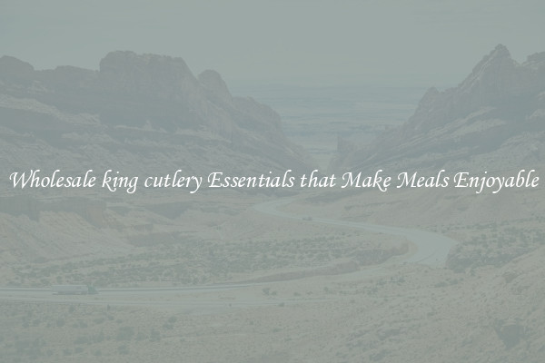 Wholesale king cutlery Essentials that Make Meals Enjoyable