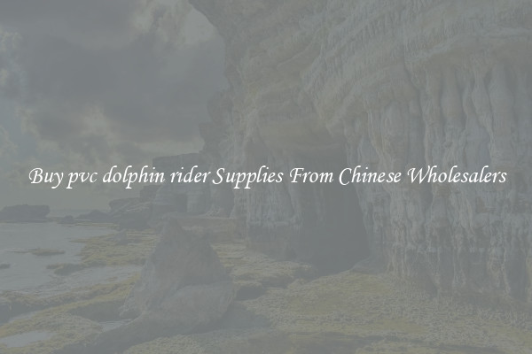 Buy pvc dolphin rider Supplies From Chinese Wholesalers