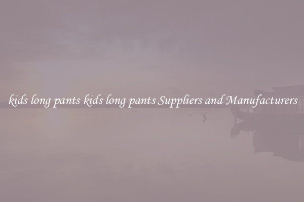kids long pants kids long pants Suppliers and Manufacturers