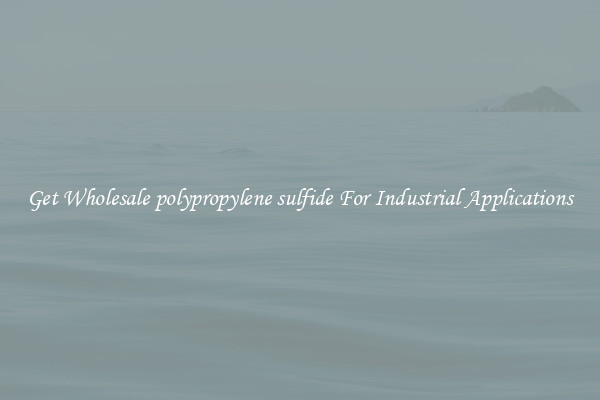 Get Wholesale polypropylene sulfide For Industrial Applications