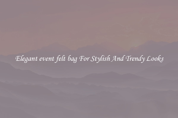 Elegant event felt bag For Stylish And Trendy Looks