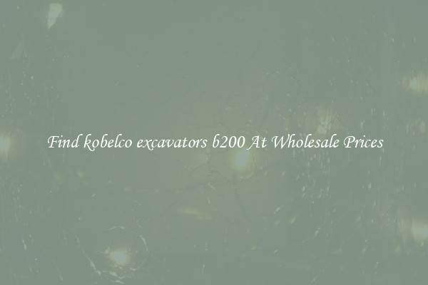 Find kobelco excavators b200 At Wholesale Prices
