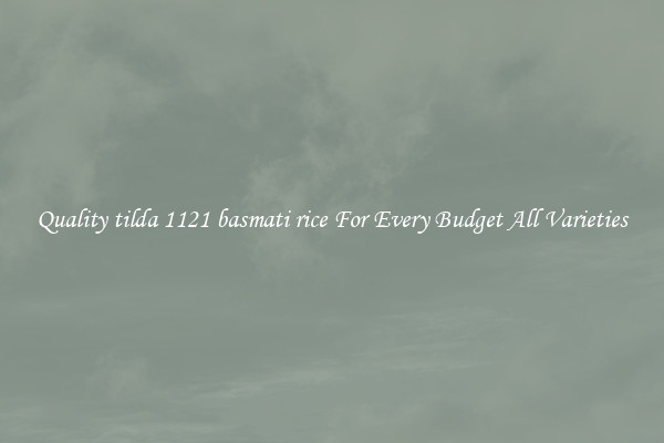 Quality tilda 1121 basmati rice For Every Budget All Varieties