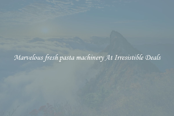 Marvelous fresh pasta machinery At Irresistible Deals