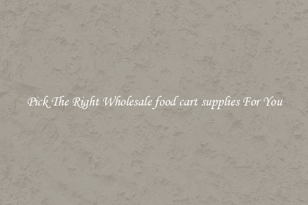 Pick The Right Wholesale food cart supplies For You