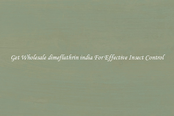 Get Wholesale dimefluthrin india For Effective Insect Control