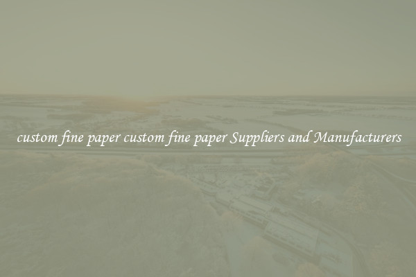 custom fine paper custom fine paper Suppliers and Manufacturers