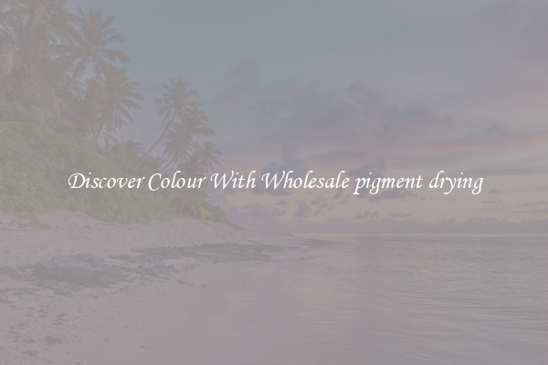 Discover Colour With Wholesale pigment drying