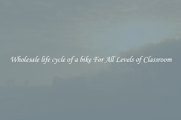 Wholesale life cycle of a bike For All Levels of Classroom