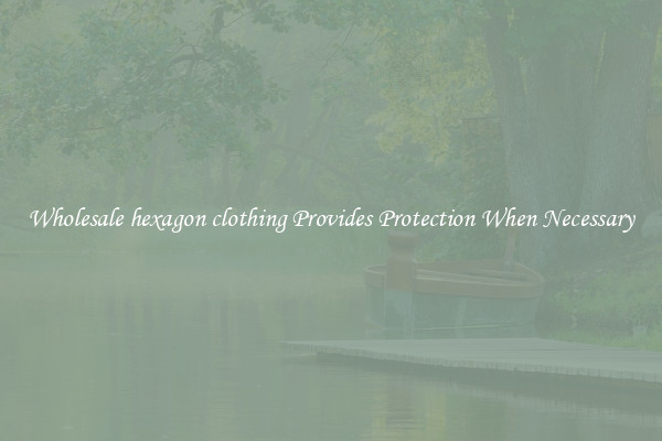 Wholesale hexagon clothing Provides Protection When Necessary