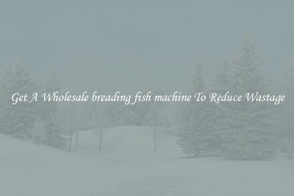 Get A Wholesale breading fish machine To Reduce Wastage