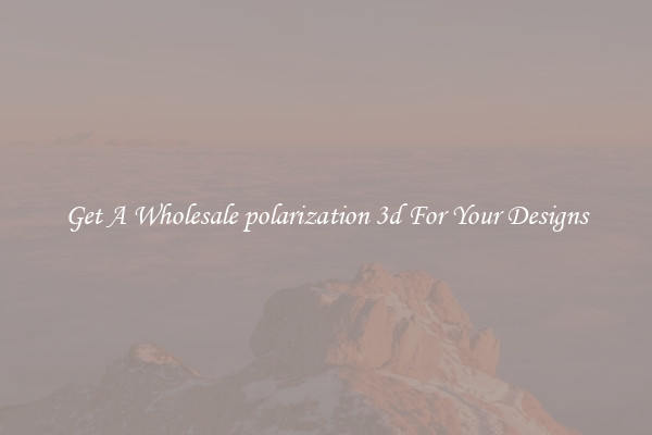 Get A Wholesale polarization 3d For Your Designs