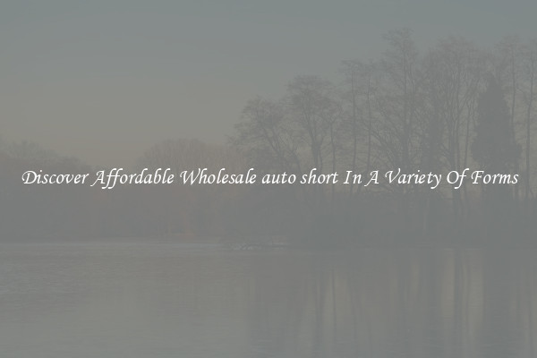 Discover Affordable Wholesale auto short In A Variety Of Forms